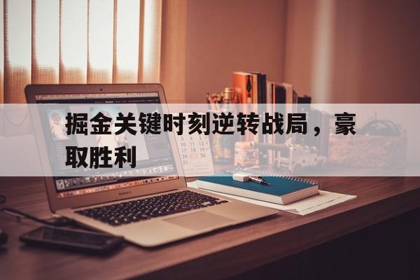 关于掘金关键时刻逆转战局，豪取胜利的信息